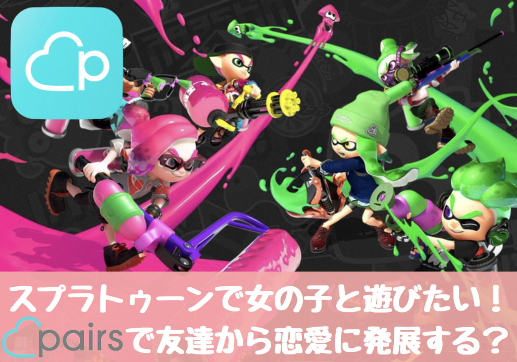 ペアーズでスプラトゥーン好きのイカ女と遊びたい どうやって出会える Boys Girls